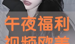 深夜视频福利,视频内容背后的精彩故事